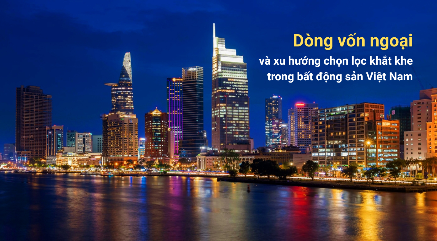 Dòng vốn ngoại và xu hướng chọn lọc khắt khe trong bất động sản Việt Nam