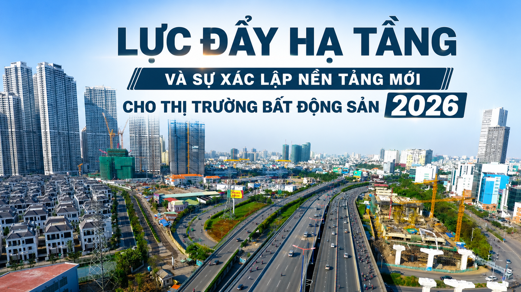 Lực đẩy hạ tầng và sự xác lập nền tảng mới cho thị trường bất động sản 2026